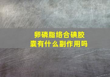 卵磷脂络合碘胶囊有什么副作用吗