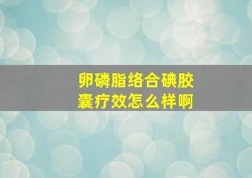 卵磷脂络合碘胶囊疗效怎么样啊