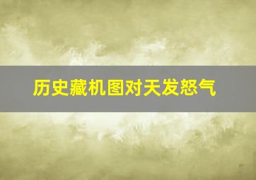 历史藏机图对天发怒气