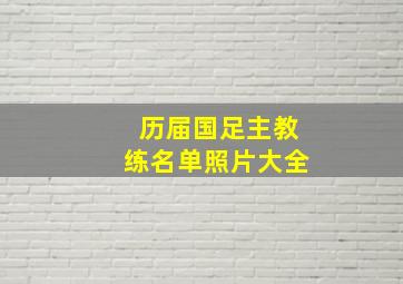 历届国足主教练名单照片大全