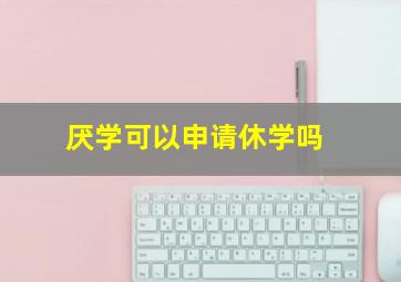 厌学可以申请休学吗