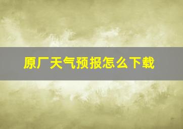 原厂天气预报怎么下载