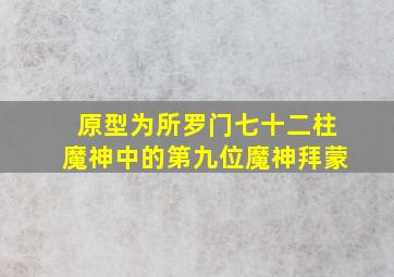 原型为所罗门七十二柱魔神中的第九位魔神拜蒙