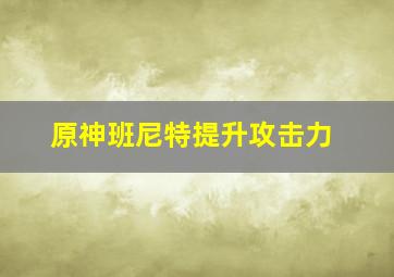 原神班尼特提升攻击力