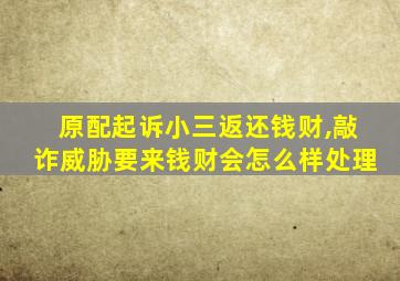 原配起诉小三返还钱财,敲诈威胁要来钱财会怎么样处理