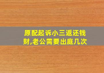 原配起诉小三返还钱财,老公需要出庭几次