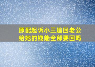 原配起诉小三追回老公给她的钱能全部要回吗