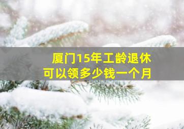 厦门15年工龄退休可以领多少钱一个月