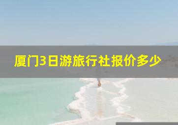 厦门3日游旅行社报价多少