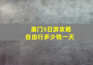 厦门5日游攻略自由行多少钱一天