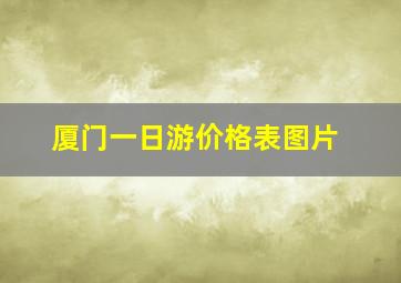 厦门一日游价格表图片