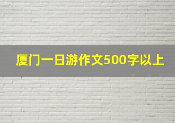 厦门一日游作文500字以上