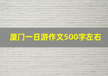 厦门一日游作文500字左右