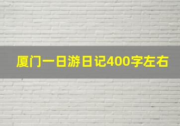 厦门一日游日记400字左右