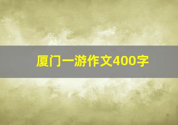 厦门一游作文400字