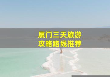 厦门三天旅游攻略路线推荐