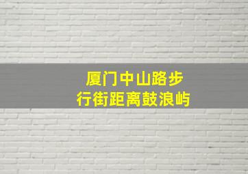 厦门中山路步行街距离鼓浪屿