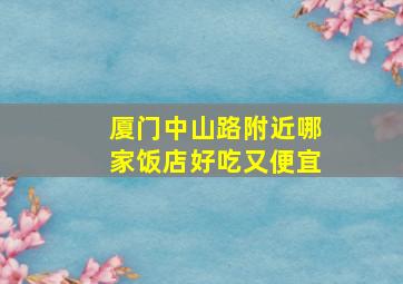 厦门中山路附近哪家饭店好吃又便宜