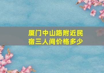 厦门中山路附近民宿三人间价格多少