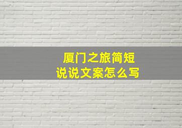 厦门之旅简短说说文案怎么写