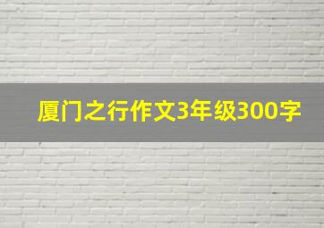 厦门之行作文3年级300字