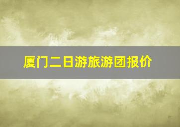 厦门二日游旅游团报价