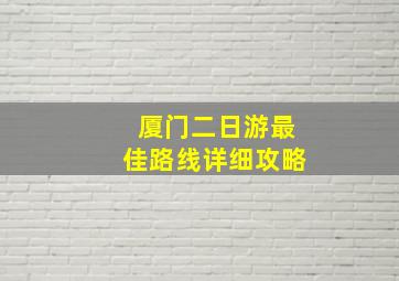 厦门二日游最佳路线详细攻略