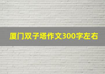 厦门双子塔作文300字左右