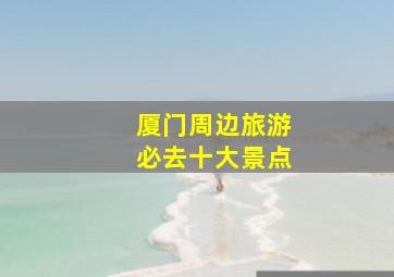 厦门周边旅游必去十大景点