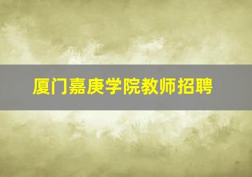 厦门嘉庚学院教师招聘