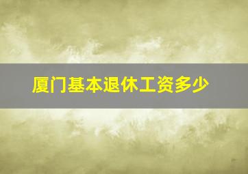 厦门基本退休工资多少