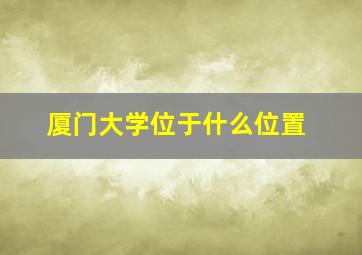 厦门大学位于什么位置