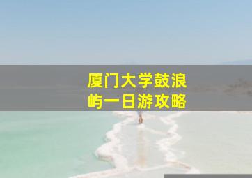 厦门大学鼓浪屿一日游攻略