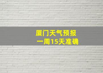 厦门天气预报一周15天准确