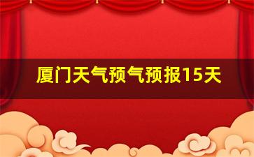 厦门天气预气预报15天