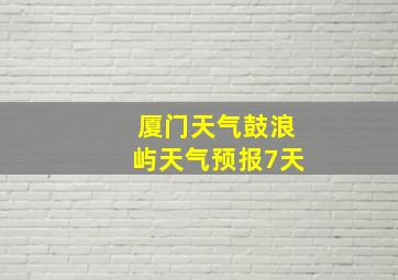 厦门天气鼓浪屿天气预报7天