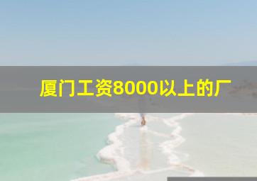 厦门工资8000以上的厂