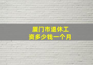 厦门市退休工资多少钱一个月