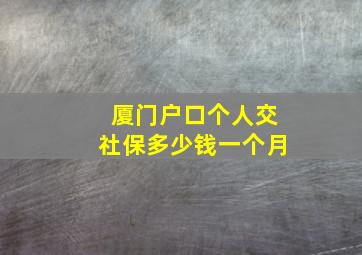 厦门户口个人交社保多少钱一个月