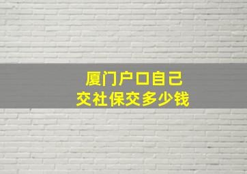 厦门户口自己交社保交多少钱