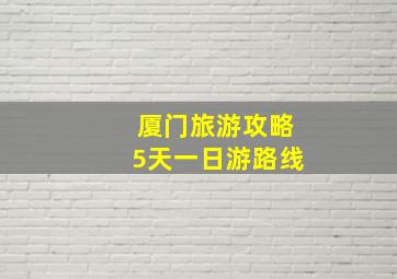 厦门旅游攻略5天一日游路线