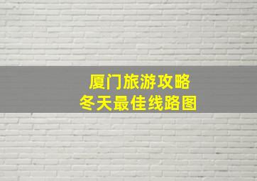 厦门旅游攻略冬天最佳线路图