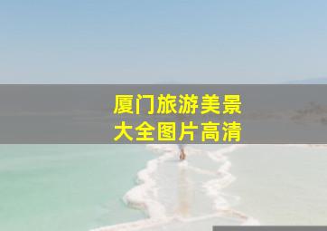 厦门旅游美景大全图片高清