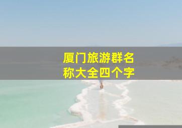 厦门旅游群名称大全四个字