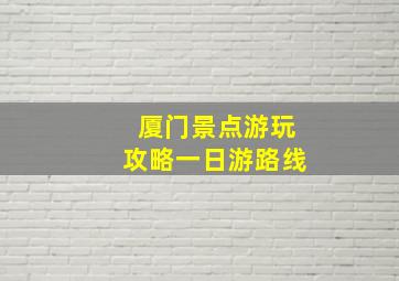 厦门景点游玩攻略一日游路线