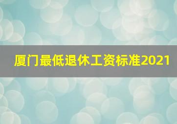 厦门最低退休工资标准2021