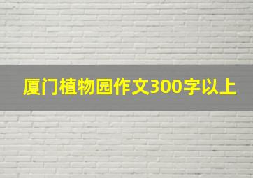 厦门植物园作文300字以上