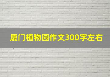 厦门植物园作文300字左右