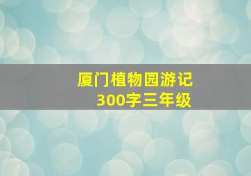 厦门植物园游记300字三年级