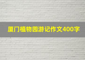 厦门植物园游记作文400字